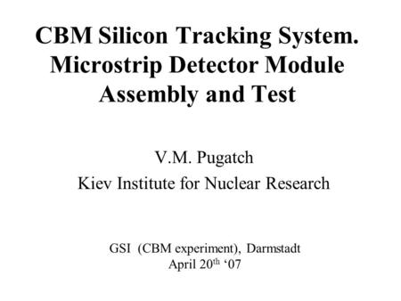 CBM Silicon Tracking System. Microstrip Detector Module Assembly and Test V.M. Pugatch Kiev Institute for Nuclear Research GSI (CBM experiment), Darmstadt.