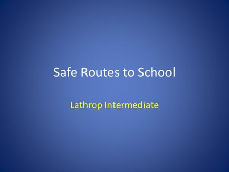 Safe Routes to School Lathrop Intermediate. What is Safe Routes to School? A movement that Encourages kids to walk and bicycle to school Addresses barriers.