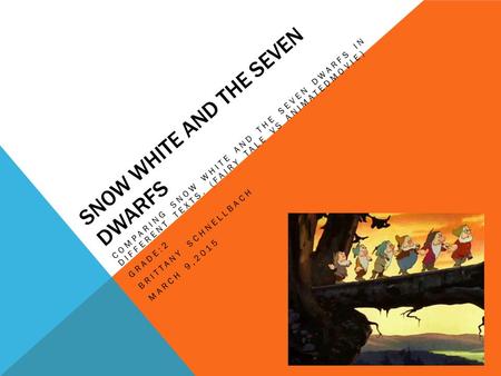 SNOW WHITE AND THE SEVEN DWARFS COMPARING SNOW WHITE AND THE SEVEN DWARFS IN DIFFERENT TEXTS. (FAIRY TALE VS ANIMATEDMOVIE) GRADE:2 BRITTANY SCHNELLBACH.