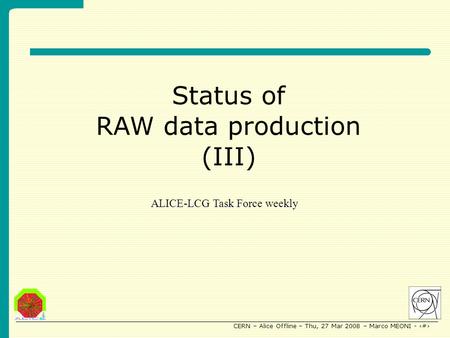 CERN – Alice Offline – Thu, 27 Mar 2008 – Marco MEONI - 1 Status of RAW data production (III) ALICE-LCG Task Force weekly.