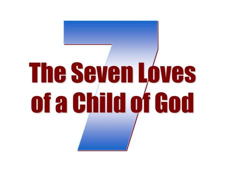 The Seven Loves of a Child of God. Love God “And you shall love the Lord your God with all your heart, with all your soul, with all your mind, and with.