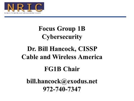 Focus Group 1B Cybersecurity Dr. Bill Hancock, CISSP Cable and Wireless America FG1B Chair 972-740-7347.