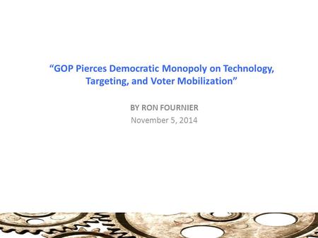 “GOP Pierces Democratic Monopoly on Technology, Targeting, and Voter Mobilization” BY RON FOURNIER November 5, 2014.