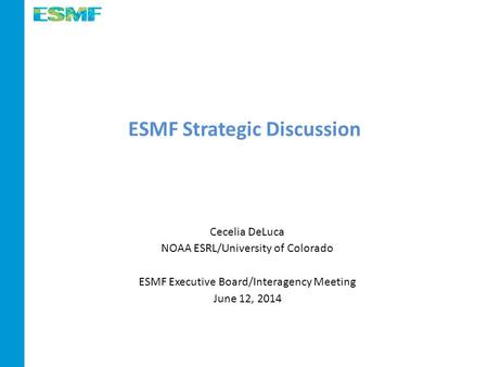 ESMF Strategic Discussion Cecelia DeLuca NOAA ESRL/University of Colorado ESMF Executive Board/Interagency Meeting June 12, 2014.