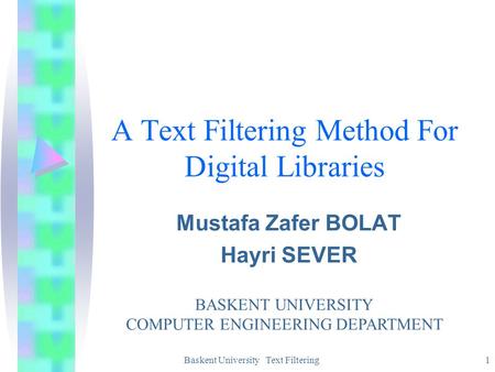 Baskent University Text Filtering1 A Text Filtering Method For Digital Libraries Mustafa Zafer BOLAT Hayri SEVER BASKENT UNIVERSITY COMPUTER ENGINEERING.