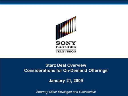 Attorney Client Privileged and Confidential Starz Deal Overview Considerations for On-Demand Offerings January 21, 2009.