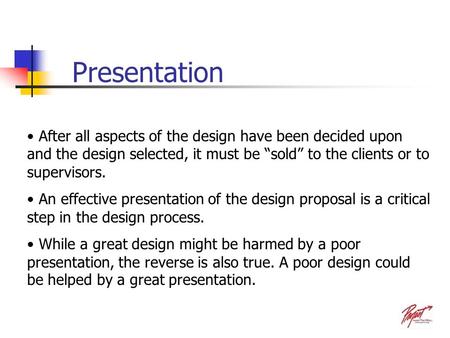 Presentation After all aspects of the design have been decided upon and the design selected, it must be “sold” to the clients or to supervisors. An effective.