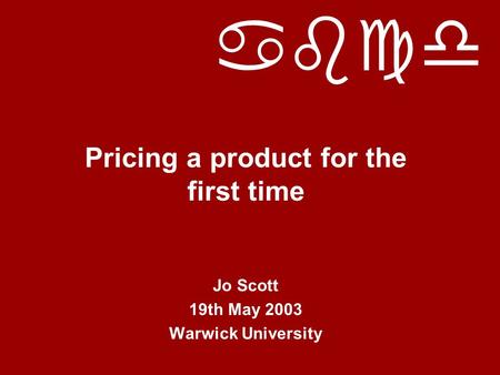 Abcd Pricing a product for the first time Jo Scott 19th May 2003 Warwick University.