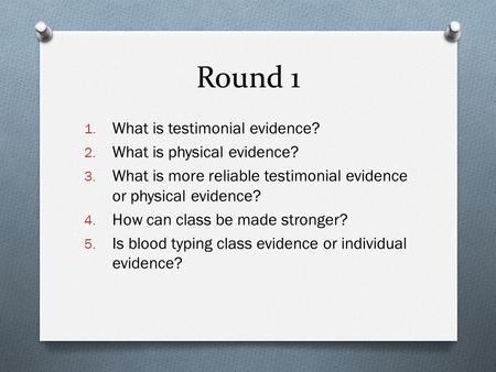 Round 1 1. What is testimonial evidence? 2. What is physical evidence? 3. What is more reliable testimonial evidence or physical evidence? 4. How can class.