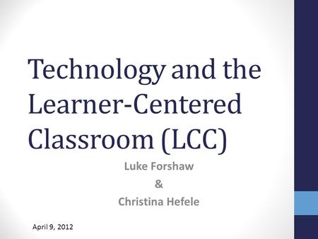 Technology and the Learner-Centered Classroom (LCC) Luke Forshaw & Christina Hefele April 9, 2012.