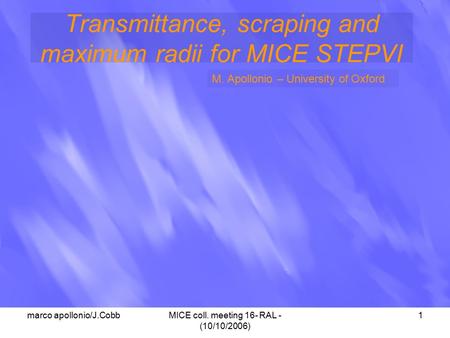 Marco apollonio/J.CobbMICE coll. meeting 16- RAL - (10/10/2006) 1 Transmittance, scraping and maximum radii for MICE STEPVI M. Apollonio – University of.