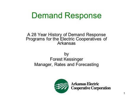 1 Demand Response A 28 Year History of Demand Response Programs for the Electric Cooperatives of Arkansas by Forest Kessinger Manager, Rates and Forecasting.