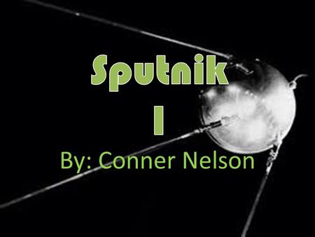 By: Conner Nelson. History Sputnik 1 was the first orbiting satellite. Sputnik 1 started the space race. It was launched on October 4 1957. It took 98.