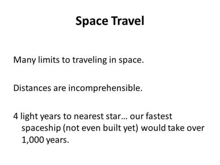 Space Travel Many limits to traveling in space. Distances are incomprehensible. 4 light years to nearest star… our fastest spaceship (not even built yet)