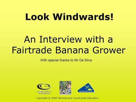 Look Windwards! An Interview with a Fairtrade Banana Grower Copyright © 2006 Farming and Countryside Education With special thanks to Mr Da Silva.