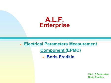 A.L.F. Enterprise n Electrical Parameters Measurement Component (EPMC) n Boris Fradkin ©A.L.F.Enterprise Boris Fradkin.