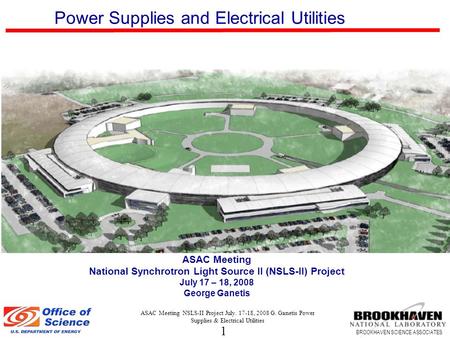 1 BROOKHAVEN SCIENCE ASSOCIATES ASAC Meeting NSLS-II Project July. 17-18, 2008 G. Ganetis Power Supplies & Electrical Utilities ASAC Meeting National Synchrotron.