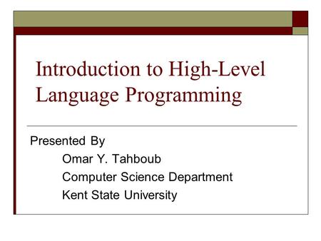 Introduction to High-Level Language Programming Presented By Omar Y. Tahboub Computer Science Department Kent State University.