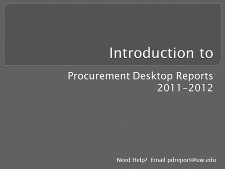 Introduction to Procurement Desktop Reports 2011-2012 Need Help?