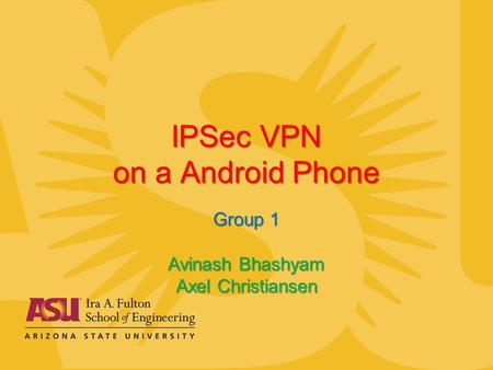 IPSec VPN on a Android Phone Group 1 Avinash Bhashyam Axel Christiansen.