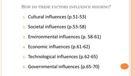 H OW DO THESE FACTORS INFLUENCE HOUSING ? 1. Cultural influences (p.51-53) 2. Societal influences (p.53-58) 3. Environmental influences (p. 58-61) 4. Economic.