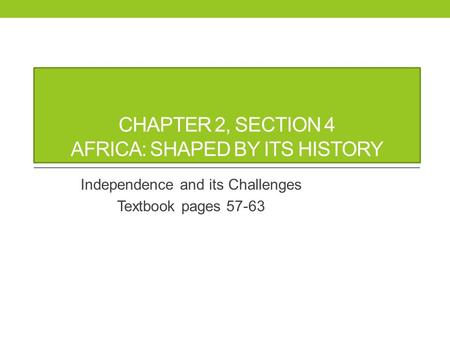 CHAPTER 2, SECTION 4 AFRICA: SHAPED BY ITS HISTORY Independence and its Challenges Textbook pages 57-63.