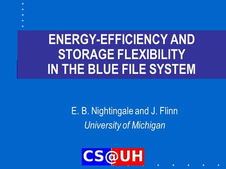 ENERGY-EFFICIENCY AND STORAGE FLEXIBILITY IN THE BLUE FILE SYSTEM E. B. Nightingale and J. Flinn University of Michigan.