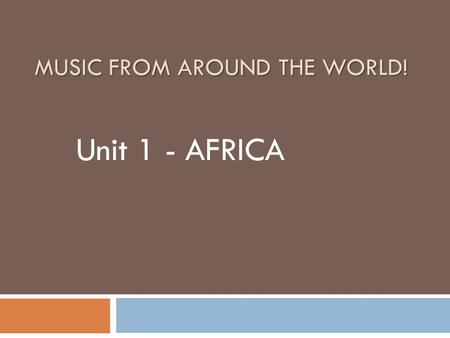 MUSIC FROM AROUND THE WORLD! Unit 1 - AFRICA. Where are we going?  You are here!