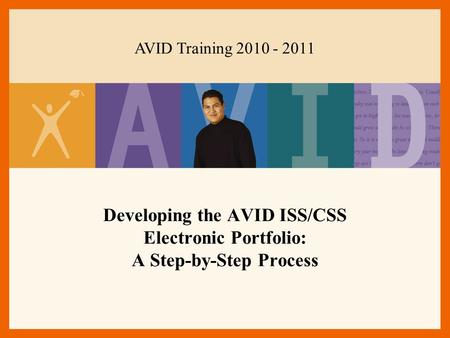 Developing the AVID ISS/CSS Electronic Portfolio: A Step-by-Step Process AVID Training 2010 - 2011.