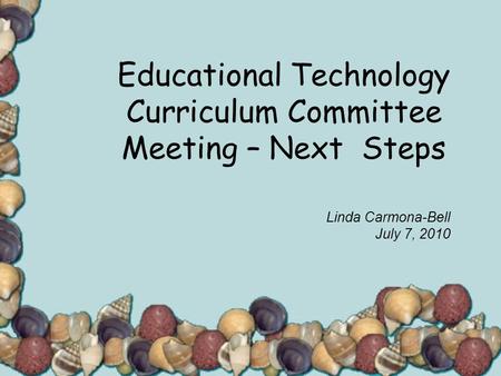 Educational Technology Curriculum Committee Meeting – Next Steps Linda Carmona-Bell July 7, 2010.