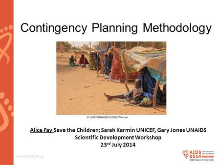 Www.aids2014.org Contingency Planning Methodology Alice Fay Save the Children; Sarah Karmin UNICEF, Gary Jones UNAIDS Scientific Development Workshop 23.