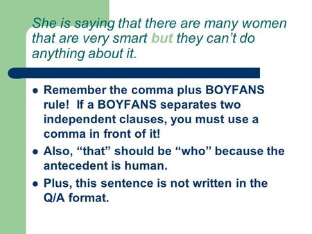 She is saying that there are many women that are very smart but they can’t do anything about it. Remember the comma plus BOYFANS rule! If a BOYFANS separates.