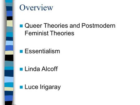 Overview Queer Theories and Postmodern Feminist Theories Essentialism Linda Alcoff Luce Irigaray.