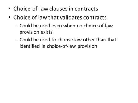 Choice-of-law clauses in contracts Choice of law that validates contracts – Could be used even when no choice-of-law provision exists – Could be used to.