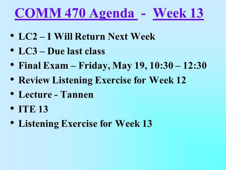 COMM 470 Agenda - Week 13 LC2 – I Will Return Next Week LC3 – Due last class Final Exam – Friday, May 19, 10:30 – 12:30 Review Listening Exercise for Week.