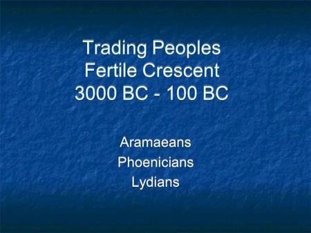 Trading Peoples Fertile Crescent 3000 BC - 100 BC Aramaeans Phoenicians Lydians Aramaeans Phoenicians Lydians.