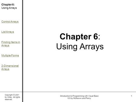 Copyright © 2001 by Wiley. All rights reserved. Chapter 6: Using Arrays Control Arrays List Arrays Finding Items in Arrays Multiple Forms 2-Dimensional.