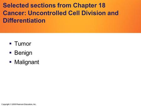 Copyright © 2009 Pearson Education, Inc. Selected sections from Chapter 18 Cancer: Uncontrolled Cell Division and Differentiation  Tumor  Benign  Malignant.