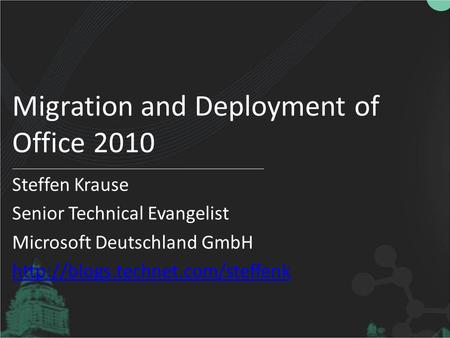 Migration and Deployment of Office 2010 Steffen Krause Senior Technical Evangelist Microsoft Deutschland GmbH