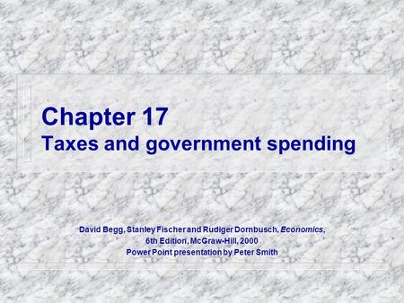 Chapter 17 Taxes and government spending David Begg, Stanley Fischer and Rudiger Dornbusch, Economics, 6th Edition, McGraw-Hill, 2000 Power Point presentation.