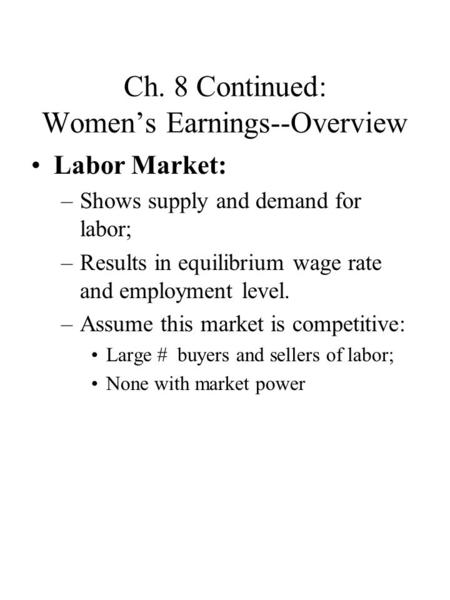 Ch. 8 Continued: Women’s Earnings--Overview Labor Market: –Shows supply and demand for labor; –Results in equilibrium wage rate and employment level. –Assume.