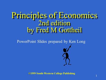 1 © ©1999 South-Western College Publishing PowerPoint Slides prepared by Ken Long Principles of Economics 2nd edition by Fred M Gottheil.