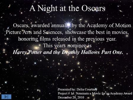 A Night at the Oscars The Oscars, awarded annually by the Academy of Motion Picture Arts and Sciences, showcase the best in movies, honoring films released.