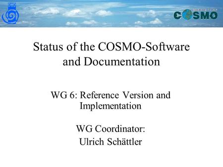 Status of the COSMO-Software and Documentation WG 6: Reference Version and Implementation WG Coordinator: Ulrich Schättler.