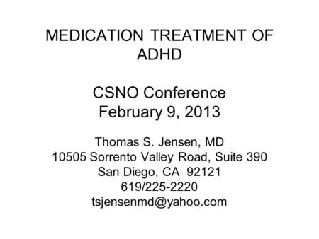 MEDICATION TREATMENT OF ADHD CSNO Conference February 9, 2013 Thomas S. Jensen, MD 10505 Sorrento Valley Road, Suite 390 San Diego, CA 92121 619/225-2220.