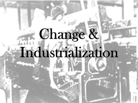 Change & Industrialization. Work in the Home Benefits: –Weavers controlled schedules and product quality –Adjustments for illness, holidays, & seasons.