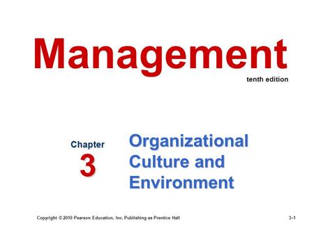 Copyright © 2010 Pearson Education, Inc. Publishing as Prentice Hall 3–1 Organizational Culture and Environment Chapter 3 Management tenth edition.