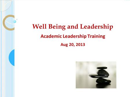 Well Being and Leadership Academic Leadership Training Aug 20, 2013.