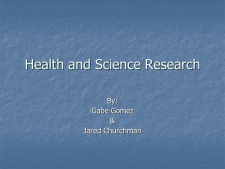 Health and Science Research By: Gabe Gomez & Jared Churchman.