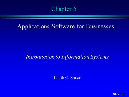 Slide 5-1 Chapter 5 Applications Software for Businesses Introduction to Information Systems Judith C. Simon.